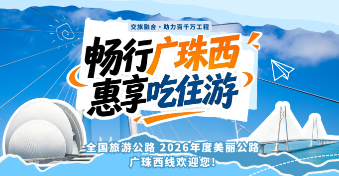 畅行广珠西 惠享吃住游 · 全国旅游公路 2026年度美丽公路 广珠西线欢迎您